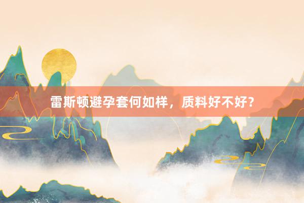 雷斯顿避孕套何如样，质料好不好？