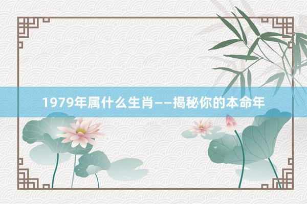 1979年属什么生肖——揭秘你的本命年