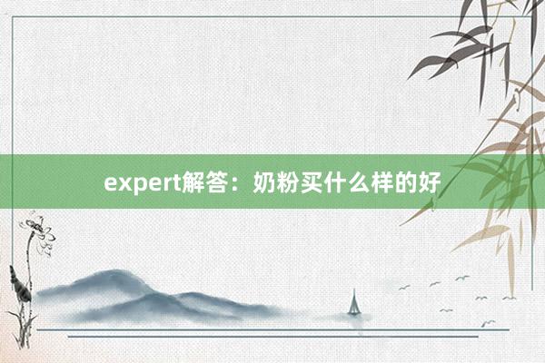 expert解答：奶粉买什么样的好